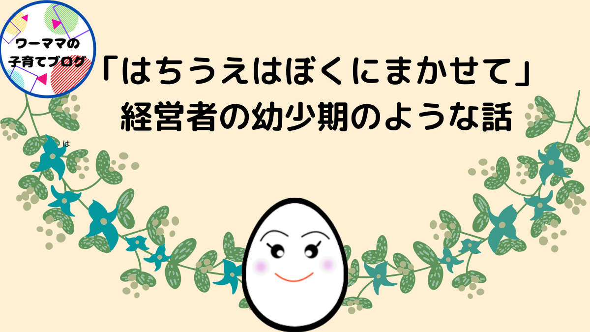 ワーママの子育てブログ はちうえはぼくにまかせて 経営者の幼少期のような話 ワーママの子育てブログ はちうえはぼくにまかせて 経営者の幼少期のような話